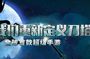 全球首款超级手游《刀塔来了》号称将重新定义刀塔