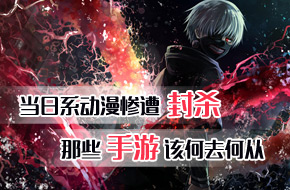 当日系动漫惨遭封杀 相关手游的“连坐效应”还会远吗？