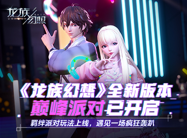 《龙族幻想》全新版本“巅峰派对”今日上线 一起站上荣耀之巅